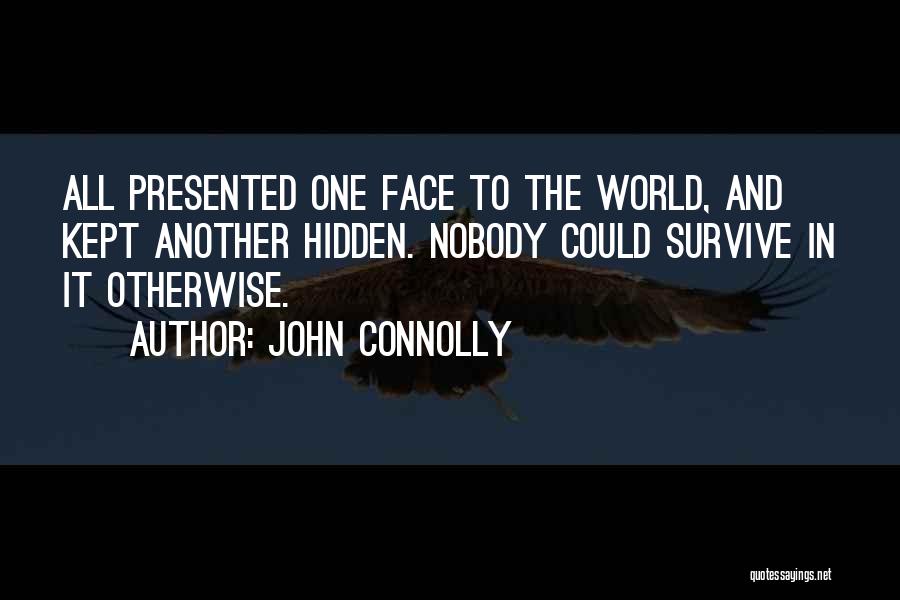 John Connolly Quotes: All Presented One Face To The World, And Kept Another Hidden. Nobody Could Survive In It Otherwise.