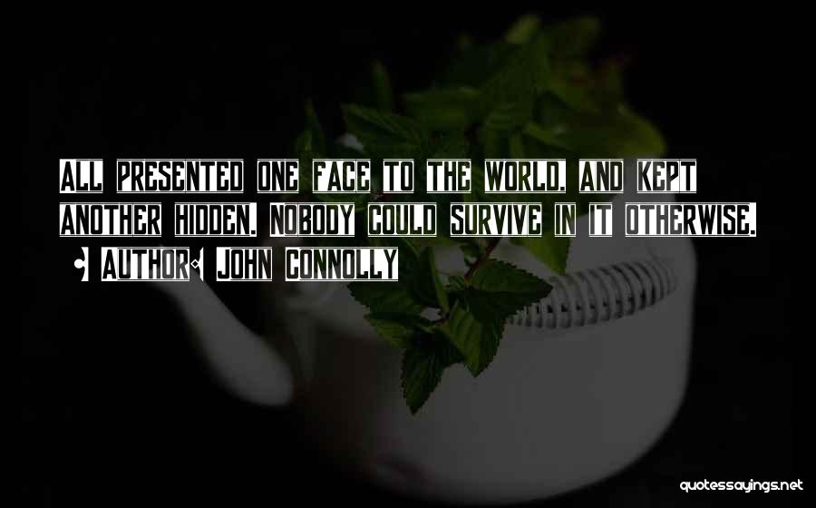 John Connolly Quotes: All Presented One Face To The World, And Kept Another Hidden. Nobody Could Survive In It Otherwise.