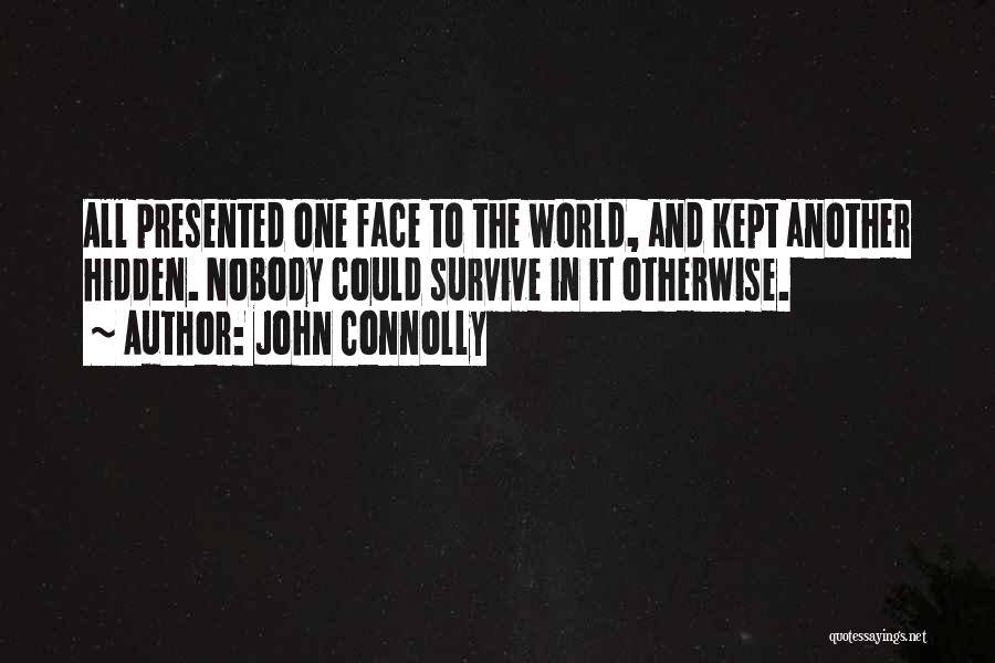 John Connolly Quotes: All Presented One Face To The World, And Kept Another Hidden. Nobody Could Survive In It Otherwise.