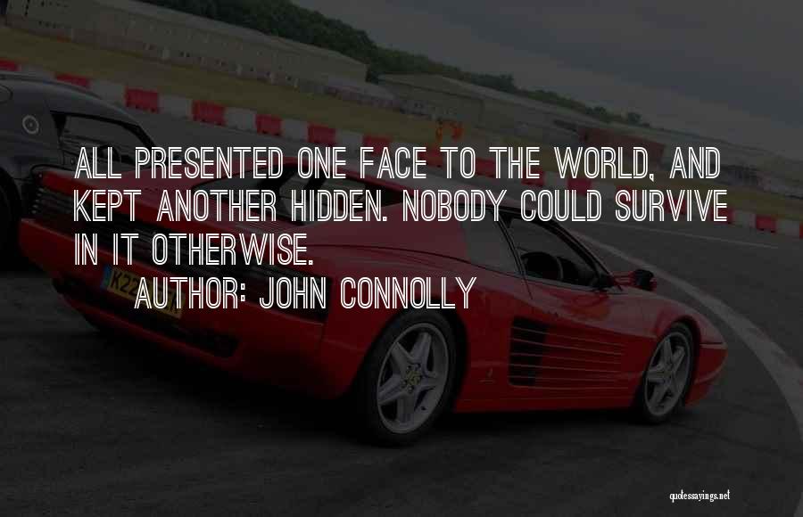 John Connolly Quotes: All Presented One Face To The World, And Kept Another Hidden. Nobody Could Survive In It Otherwise.