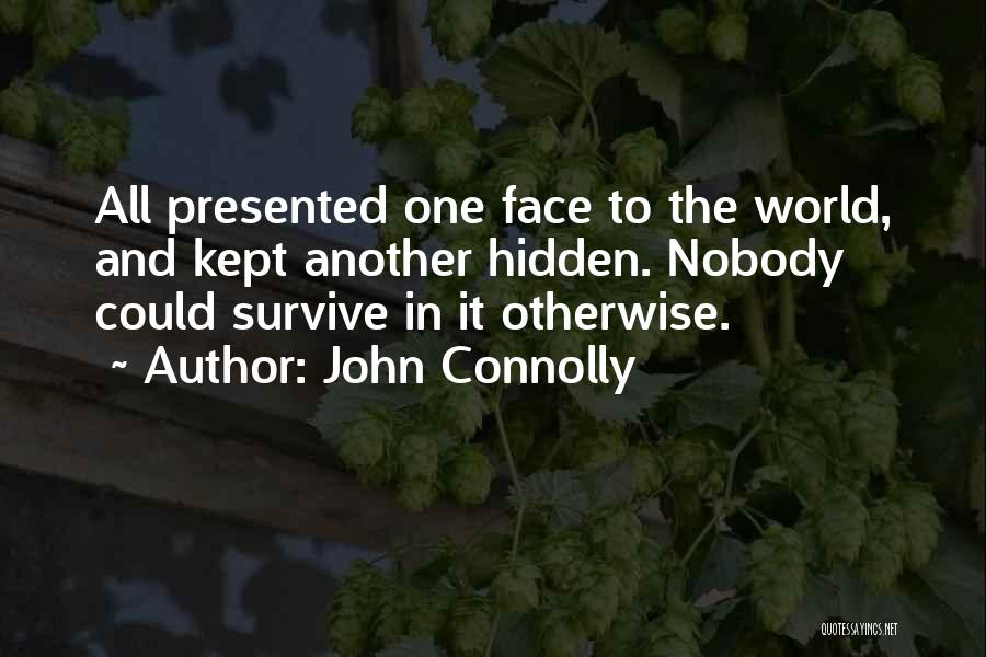 John Connolly Quotes: All Presented One Face To The World, And Kept Another Hidden. Nobody Could Survive In It Otherwise.