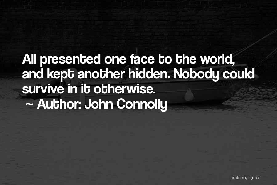 John Connolly Quotes: All Presented One Face To The World, And Kept Another Hidden. Nobody Could Survive In It Otherwise.