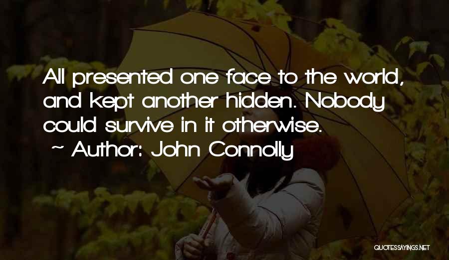 John Connolly Quotes: All Presented One Face To The World, And Kept Another Hidden. Nobody Could Survive In It Otherwise.