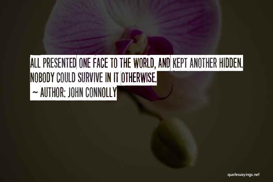 John Connolly Quotes: All Presented One Face To The World, And Kept Another Hidden. Nobody Could Survive In It Otherwise.