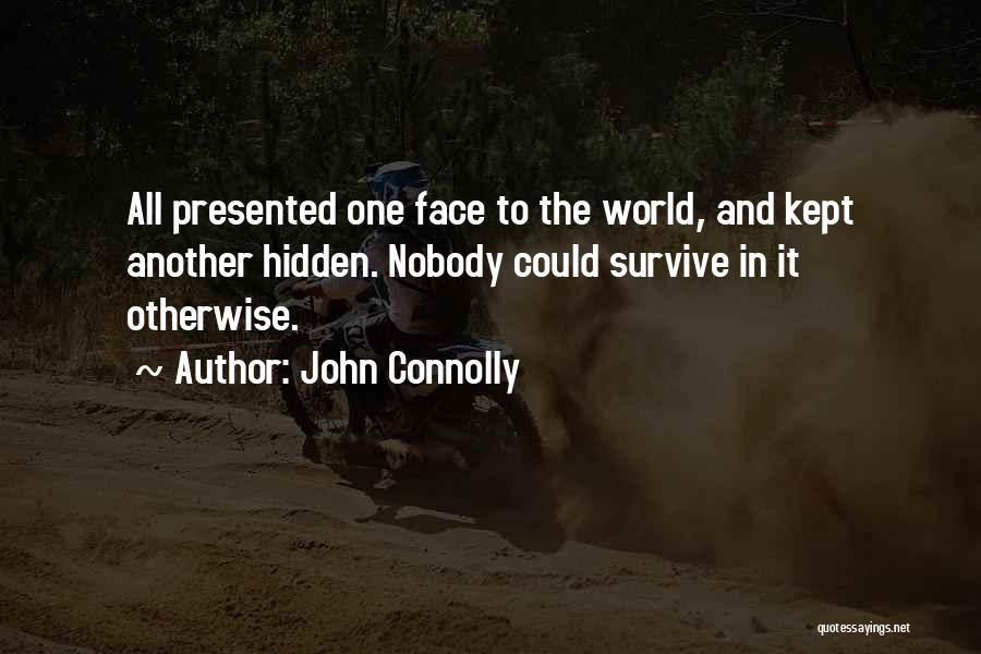 John Connolly Quotes: All Presented One Face To The World, And Kept Another Hidden. Nobody Could Survive In It Otherwise.