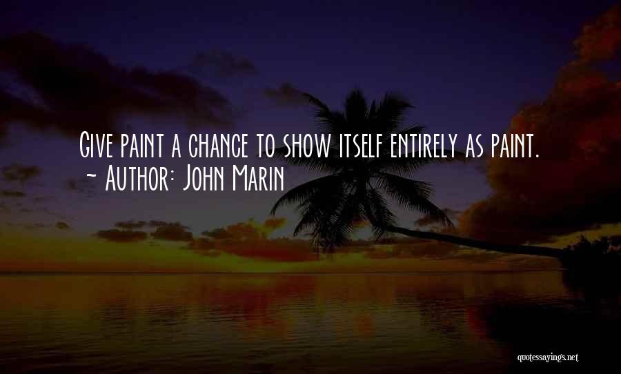 John Marin Quotes: Give Paint A Chance To Show Itself Entirely As Paint.