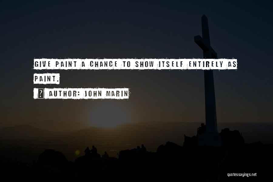 John Marin Quotes: Give Paint A Chance To Show Itself Entirely As Paint.