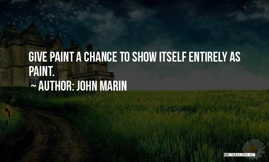 John Marin Quotes: Give Paint A Chance To Show Itself Entirely As Paint.