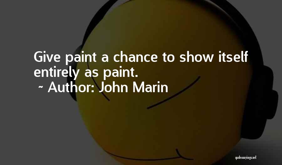 John Marin Quotes: Give Paint A Chance To Show Itself Entirely As Paint.