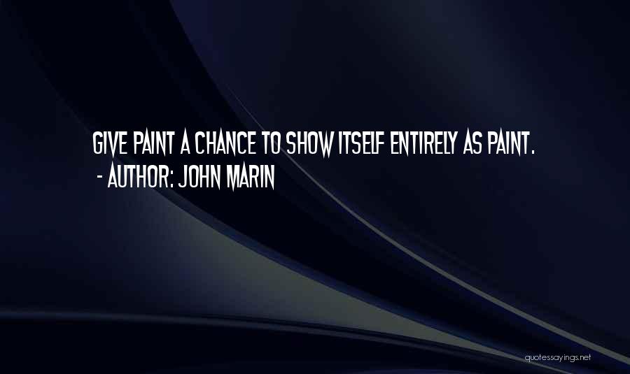 John Marin Quotes: Give Paint A Chance To Show Itself Entirely As Paint.