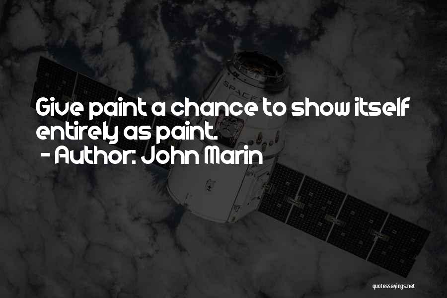 John Marin Quotes: Give Paint A Chance To Show Itself Entirely As Paint.