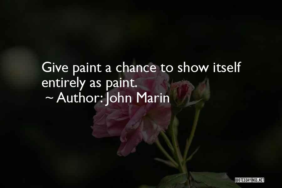 John Marin Quotes: Give Paint A Chance To Show Itself Entirely As Paint.