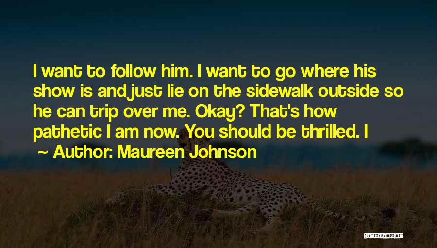 Maureen Johnson Quotes: I Want To Follow Him. I Want To Go Where His Show Is And Just Lie On The Sidewalk Outside