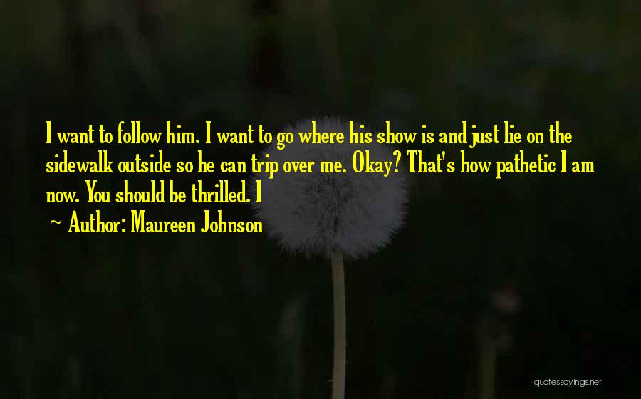 Maureen Johnson Quotes: I Want To Follow Him. I Want To Go Where His Show Is And Just Lie On The Sidewalk Outside