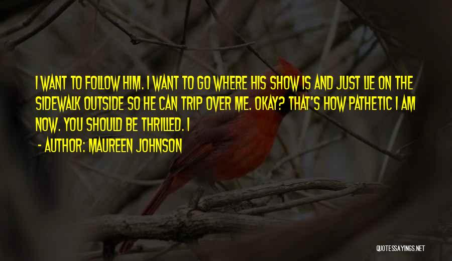 Maureen Johnson Quotes: I Want To Follow Him. I Want To Go Where His Show Is And Just Lie On The Sidewalk Outside