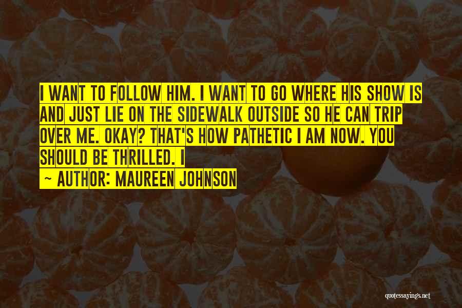 Maureen Johnson Quotes: I Want To Follow Him. I Want To Go Where His Show Is And Just Lie On The Sidewalk Outside