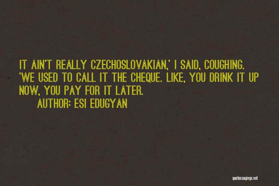 Esi Edugyan Quotes: It Ain't Really Czechoslovakian,' I Said, Coughing. 'we Used To Call It The Cheque. Like, You Drink It Up Now,