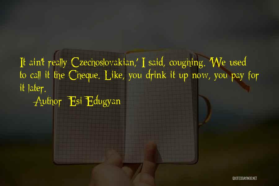 Esi Edugyan Quotes: It Ain't Really Czechoslovakian,' I Said, Coughing. 'we Used To Call It The Cheque. Like, You Drink It Up Now,