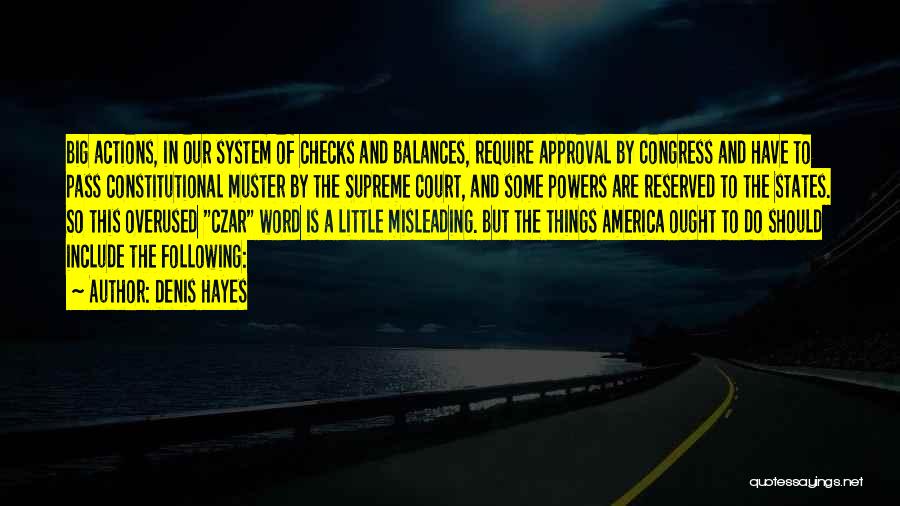Denis Hayes Quotes: Big Actions, In Our System Of Checks And Balances, Require Approval By Congress And Have To Pass Constitutional Muster By