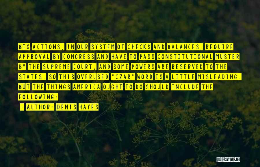 Denis Hayes Quotes: Big Actions, In Our System Of Checks And Balances, Require Approval By Congress And Have To Pass Constitutional Muster By