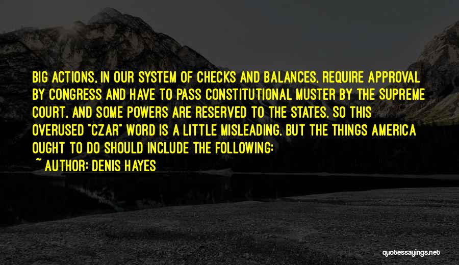 Denis Hayes Quotes: Big Actions, In Our System Of Checks And Balances, Require Approval By Congress And Have To Pass Constitutional Muster By