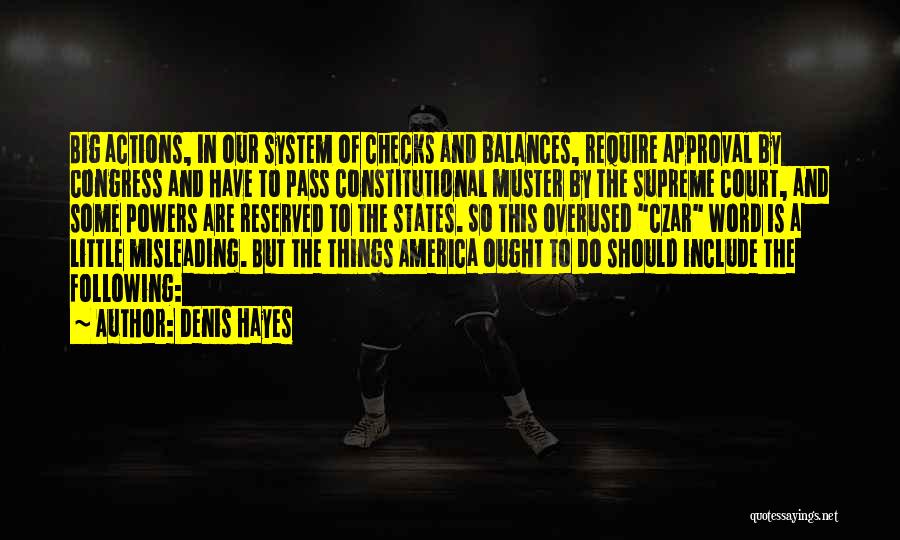 Denis Hayes Quotes: Big Actions, In Our System Of Checks And Balances, Require Approval By Congress And Have To Pass Constitutional Muster By