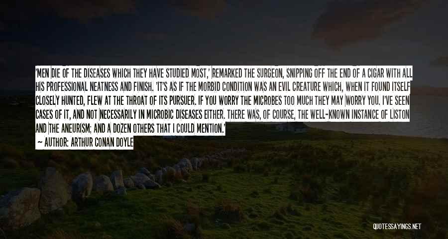 Arthur Conan Doyle Quotes: 'men Die Of The Diseases Which They Have Studied Most,' Remarked The Surgeon, Snipping Off The End Of A Cigar