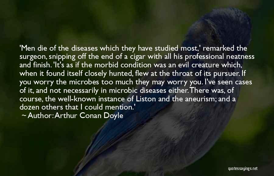 Arthur Conan Doyle Quotes: 'men Die Of The Diseases Which They Have Studied Most,' Remarked The Surgeon, Snipping Off The End Of A Cigar