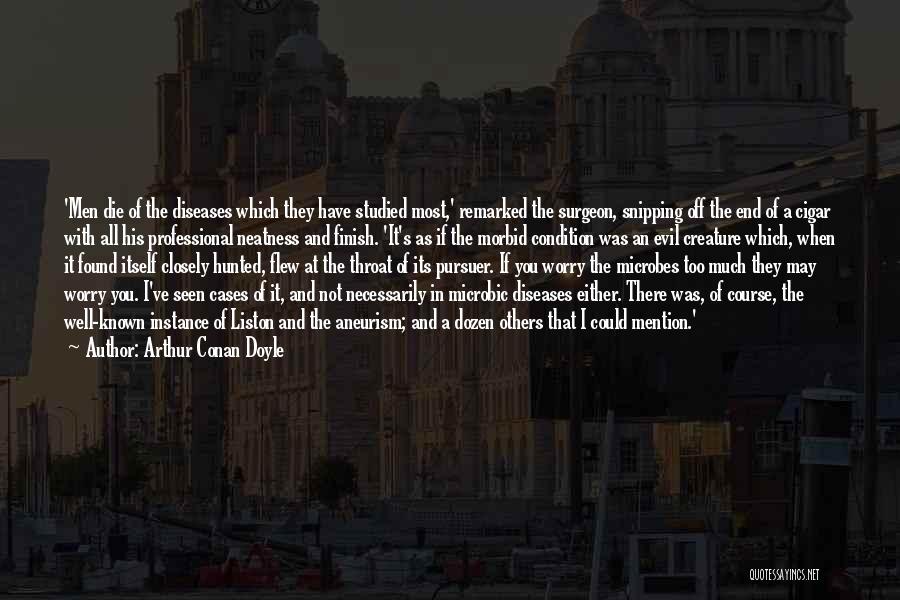 Arthur Conan Doyle Quotes: 'men Die Of The Diseases Which They Have Studied Most,' Remarked The Surgeon, Snipping Off The End Of A Cigar