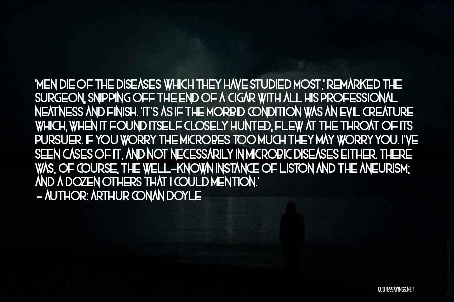 Arthur Conan Doyle Quotes: 'men Die Of The Diseases Which They Have Studied Most,' Remarked The Surgeon, Snipping Off The End Of A Cigar