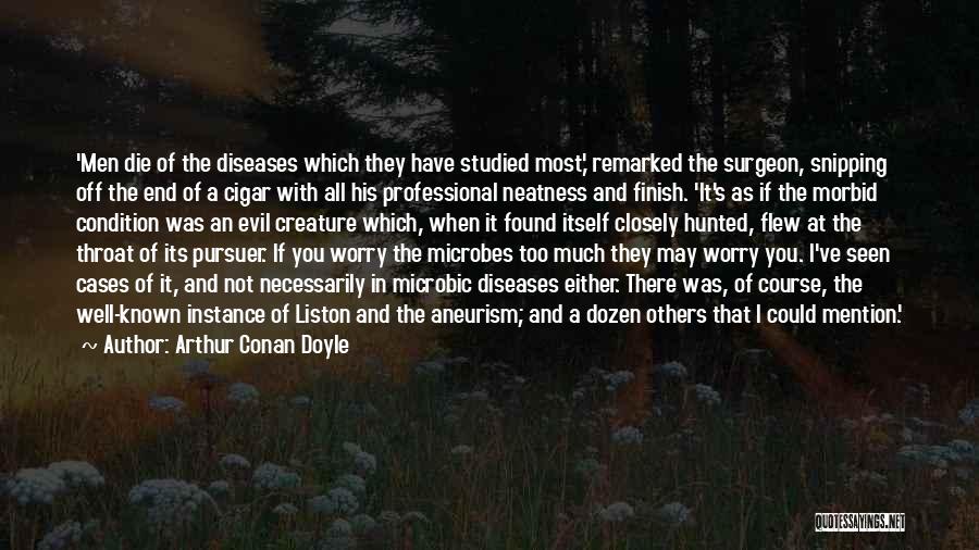 Arthur Conan Doyle Quotes: 'men Die Of The Diseases Which They Have Studied Most,' Remarked The Surgeon, Snipping Off The End Of A Cigar