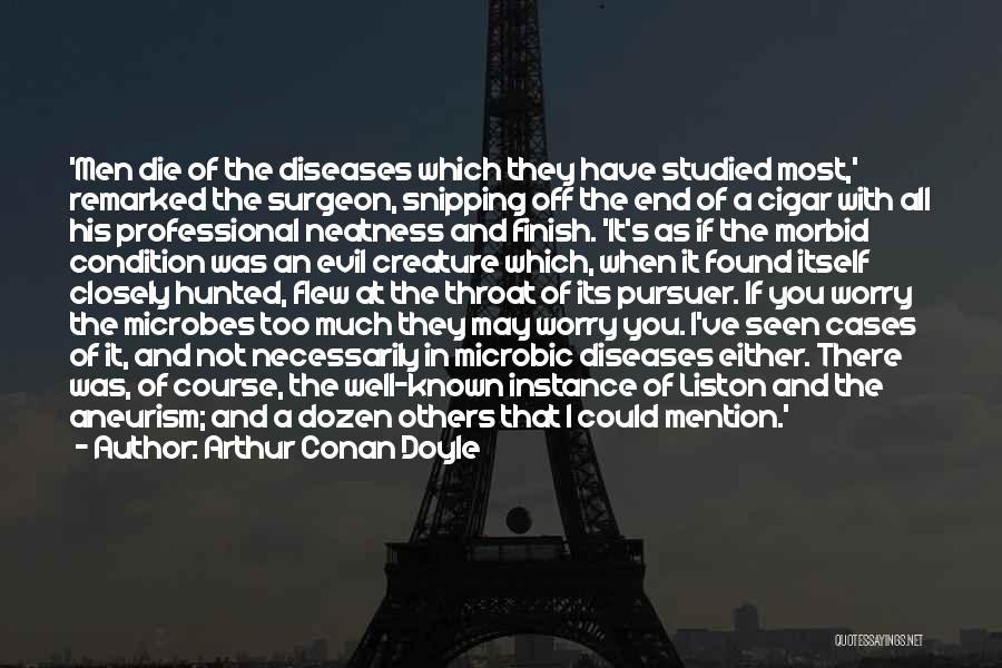 Arthur Conan Doyle Quotes: 'men Die Of The Diseases Which They Have Studied Most,' Remarked The Surgeon, Snipping Off The End Of A Cigar