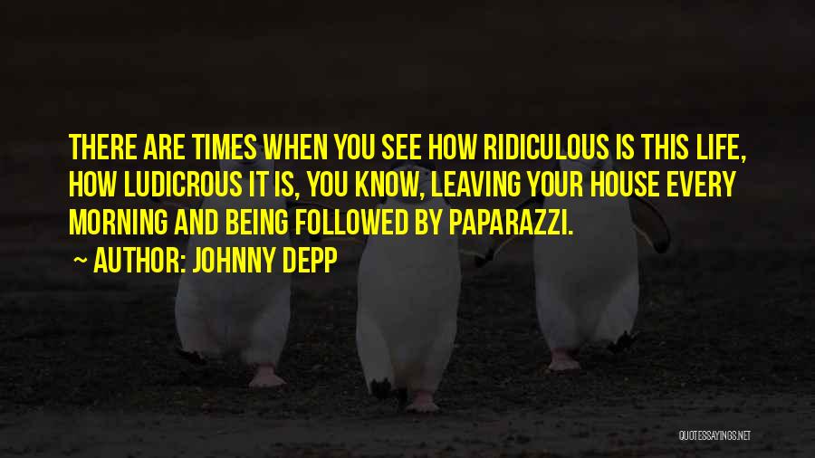 Johnny Depp Quotes: There Are Times When You See How Ridiculous Is This Life, How Ludicrous It Is, You Know, Leaving Your House