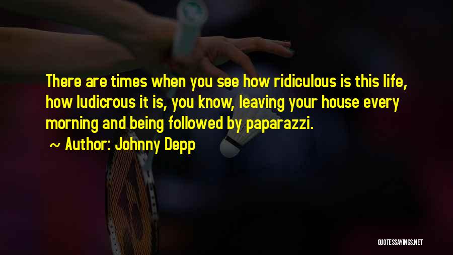 Johnny Depp Quotes: There Are Times When You See How Ridiculous Is This Life, How Ludicrous It Is, You Know, Leaving Your House