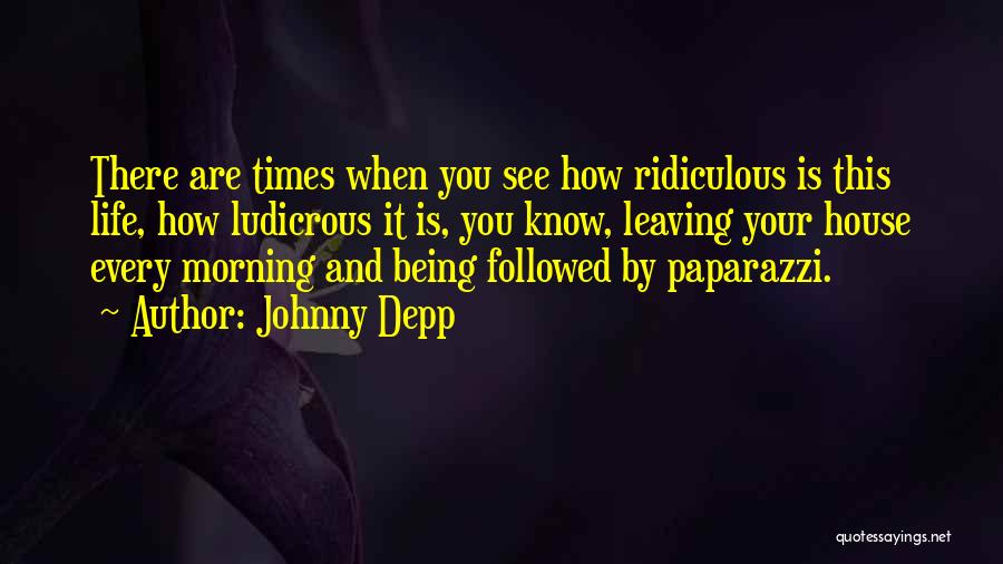 Johnny Depp Quotes: There Are Times When You See How Ridiculous Is This Life, How Ludicrous It Is, You Know, Leaving Your House