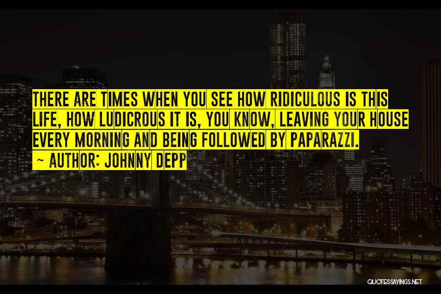 Johnny Depp Quotes: There Are Times When You See How Ridiculous Is This Life, How Ludicrous It Is, You Know, Leaving Your House