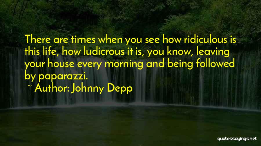 Johnny Depp Quotes: There Are Times When You See How Ridiculous Is This Life, How Ludicrous It Is, You Know, Leaving Your House