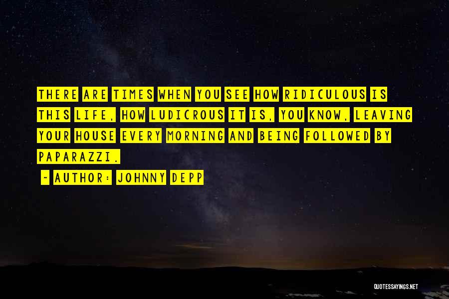 Johnny Depp Quotes: There Are Times When You See How Ridiculous Is This Life, How Ludicrous It Is, You Know, Leaving Your House