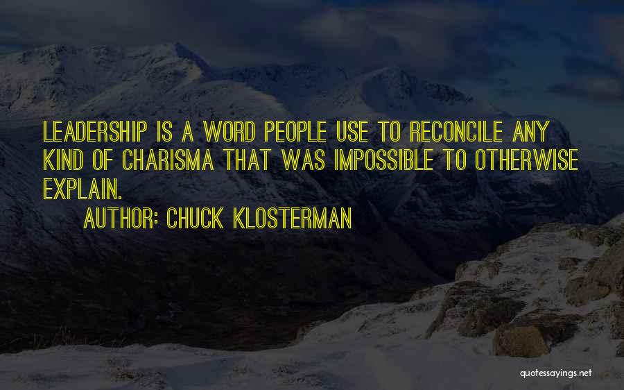 Chuck Klosterman Quotes: Leadership Is A Word People Use To Reconcile Any Kind Of Charisma That Was Impossible To Otherwise Explain.