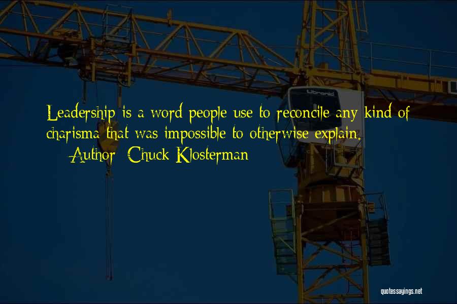 Chuck Klosterman Quotes: Leadership Is A Word People Use To Reconcile Any Kind Of Charisma That Was Impossible To Otherwise Explain.