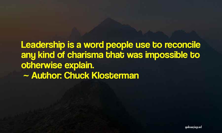 Chuck Klosterman Quotes: Leadership Is A Word People Use To Reconcile Any Kind Of Charisma That Was Impossible To Otherwise Explain.