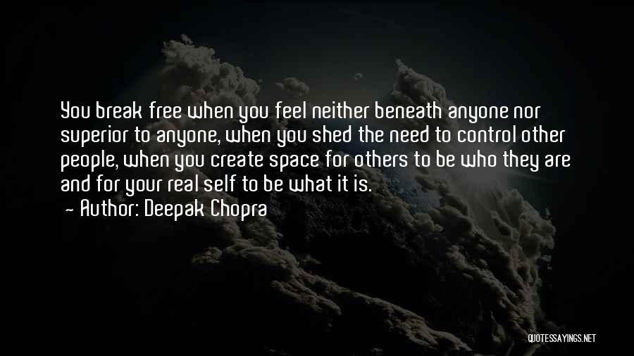 Deepak Chopra Quotes: You Break Free When You Feel Neither Beneath Anyone Nor Superior To Anyone, When You Shed The Need To Control