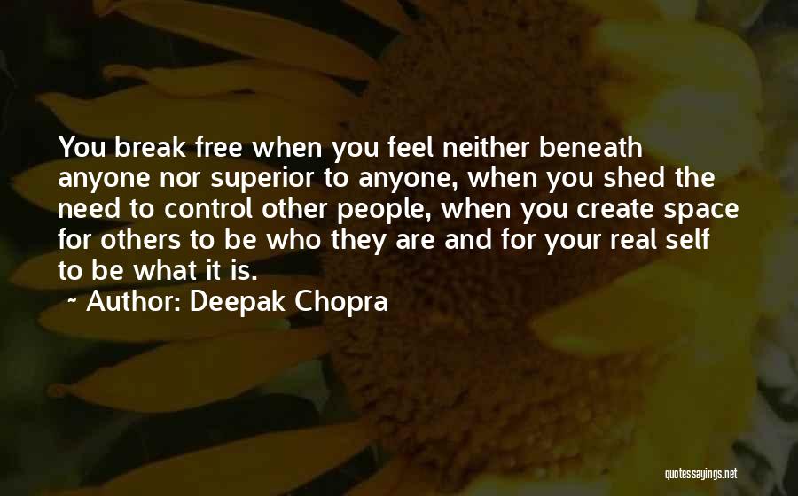 Deepak Chopra Quotes: You Break Free When You Feel Neither Beneath Anyone Nor Superior To Anyone, When You Shed The Need To Control