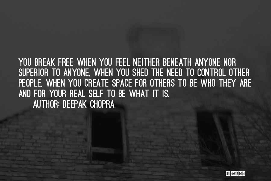 Deepak Chopra Quotes: You Break Free When You Feel Neither Beneath Anyone Nor Superior To Anyone, When You Shed The Need To Control