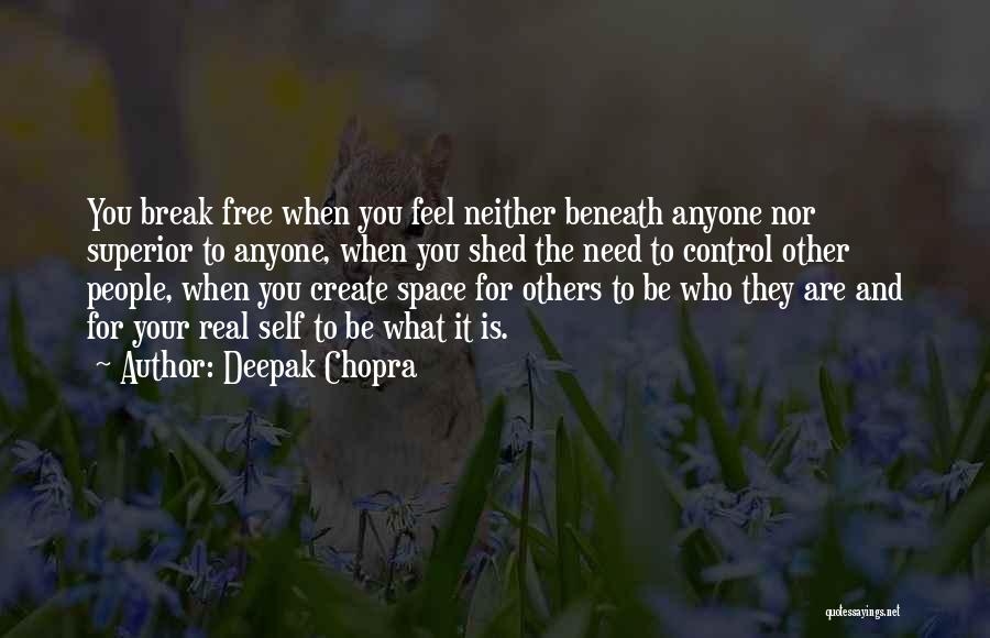 Deepak Chopra Quotes: You Break Free When You Feel Neither Beneath Anyone Nor Superior To Anyone, When You Shed The Need To Control