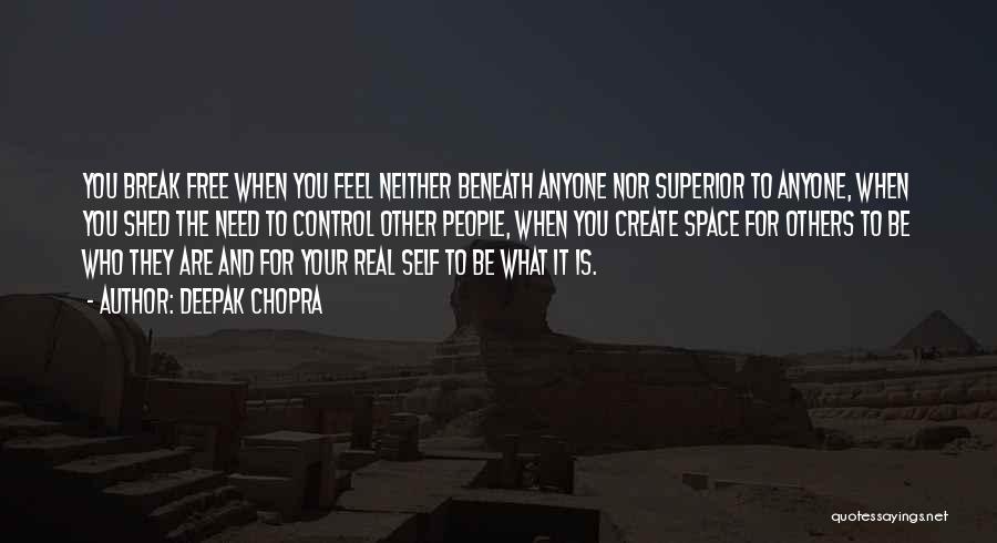 Deepak Chopra Quotes: You Break Free When You Feel Neither Beneath Anyone Nor Superior To Anyone, When You Shed The Need To Control