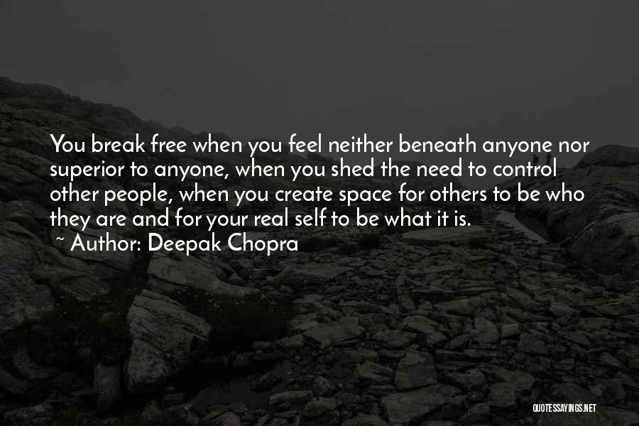 Deepak Chopra Quotes: You Break Free When You Feel Neither Beneath Anyone Nor Superior To Anyone, When You Shed The Need To Control