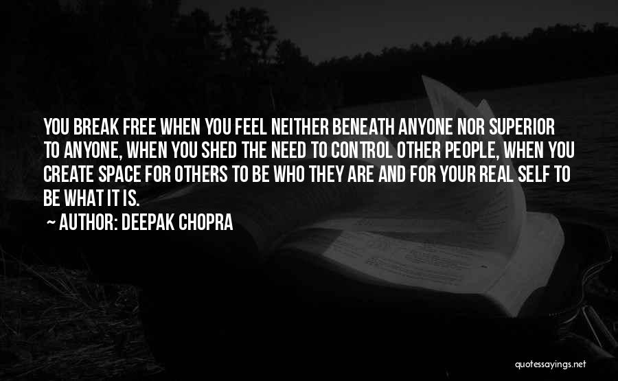 Deepak Chopra Quotes: You Break Free When You Feel Neither Beneath Anyone Nor Superior To Anyone, When You Shed The Need To Control