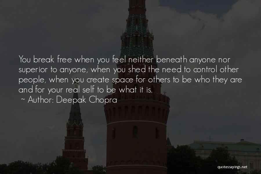 Deepak Chopra Quotes: You Break Free When You Feel Neither Beneath Anyone Nor Superior To Anyone, When You Shed The Need To Control