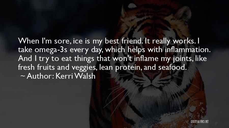 Kerri Walsh Quotes: When I'm Sore, Ice Is My Best Friend. It Really Works. I Take Omega-3s Every Day, Which Helps With Inflammation.